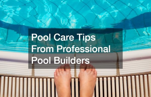 Pool Care Tips From Professional Pool Builders